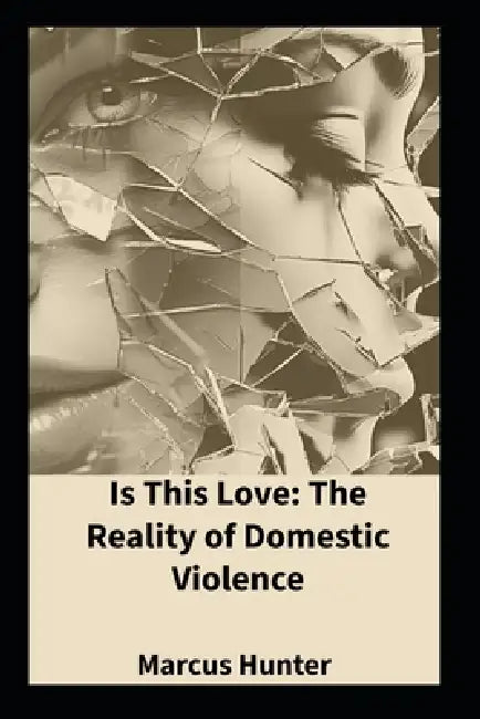 Is This Love: The Reality Of Domestic Violence by Marcus Hunter