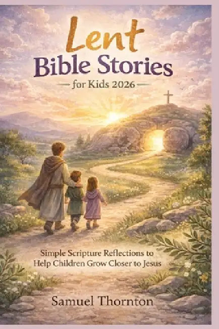Lent Bible Stories for Kids 2026: Simple Scripture Reflections to Help Children Grow Closer to Jesus by Samuel Thornton