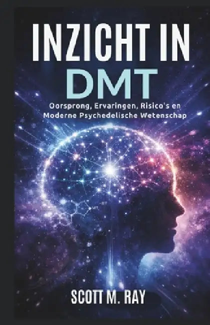 Inzicht in Dmt: Oorsprong, Ervaringen, Risico's en Moderne Psychedelische Wetenschap by Scott M. Ray