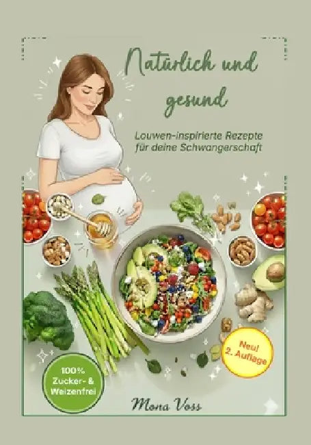 Natürlich und Gesund: Louwen-inspirierte Rezepte für deine Schwangerschaft - 100% Zucker- und Weizenfrei by Mona Voss