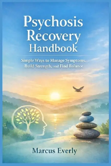 Psychosis Recovery Handbook: Simple Ways to Manage Symptoms, Build Strength, and Find Balance by Marcus Everly