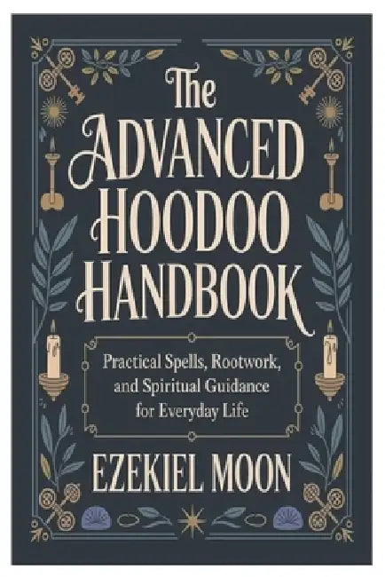 The Advanced Hoodoo Handbook: Practical Spells, Rootwork, and Spiritual Guidance for Everyday Life by Ezekiel Moon