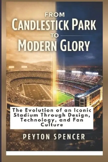 From Candlestick Park to Modern Glory: The Evolution of an Iconic Stadium Through Design, Technology, and Fan Culture by Peyton Spencer