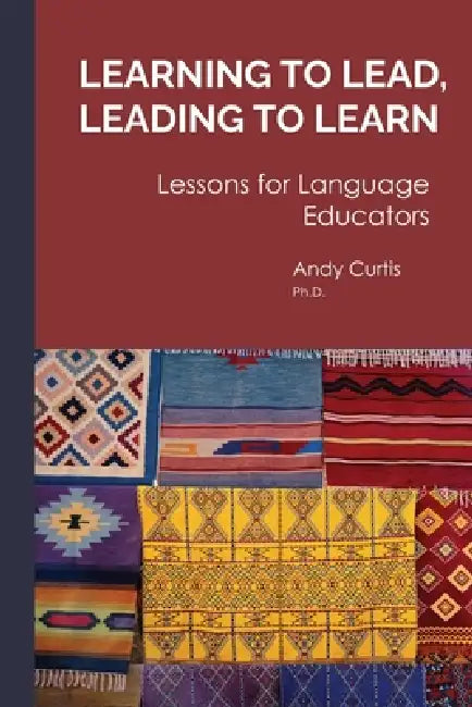 Learning to Lead, Leading to Learn: Lessons for Language Educators by Andy Curtis
