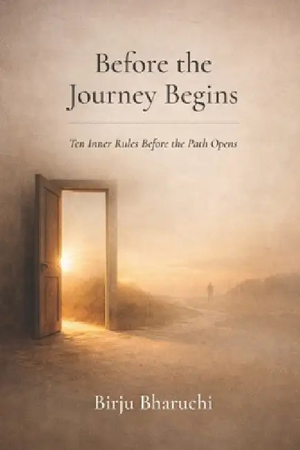 Before The Journey Begins: Ten Inner Rules Before the Path Opens by Birju Bharuchi