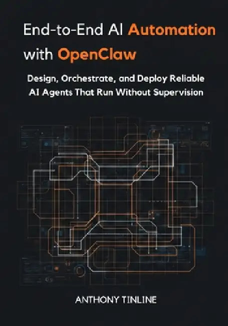 End-to-End AI Automation with OpenClaw: Design, Orchestrate, and Deploy Reliable AI Agents That Run Without Supervision by Anthony Tinline
