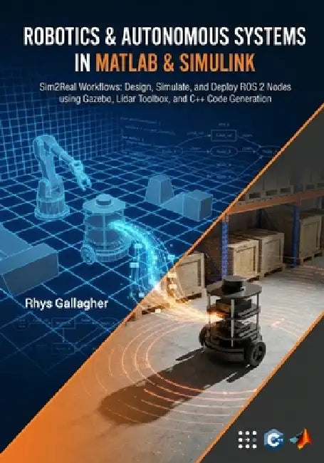 Robotics & Autonomous Systems in Matlab-Sim2real Workflows: Design, Simulate, and Deploy Ros 2 Nodes Using Gazebo, Lidar Toolbox, and C++ Code Generat by Rhys Gallagher