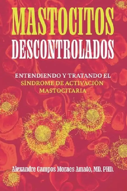 Mastocitos Descontrolados: Entendiendo y Tratando el Síndrome de Activación Mastocitaria by Alexandre Amato