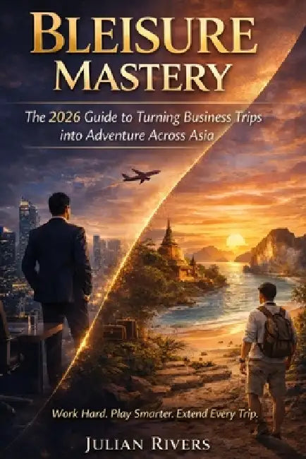 Bleisure Mastery: The 2026 Guide to Turning Business Trips into Adventure Across Asia by Julian Rivers