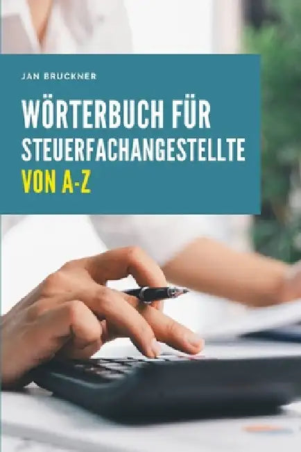 Wörterbuch für Steuerfachangestellte von A-Z: Das umfassende Nachschlagewerk für Steuerrecht, Rechnungswesen und Kanzleipraxis by Jan Bruckner