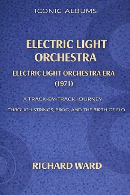 Iconic Albums Electric Light Orchestra The Electric Light Orchestra Era (1971): A Track-by-Track Journey Through Strings, Prog and the Birth of ELO by Richard Ward