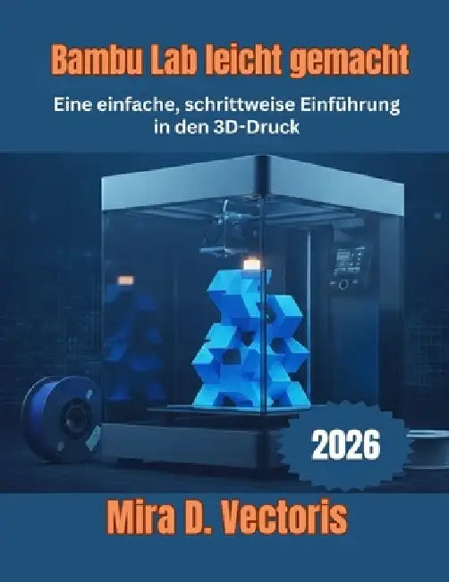 Bambu Lab leicht gemacht: Eine einfache, schrittweise Einführung in den 3D-Druck by Mira D. Vectoris