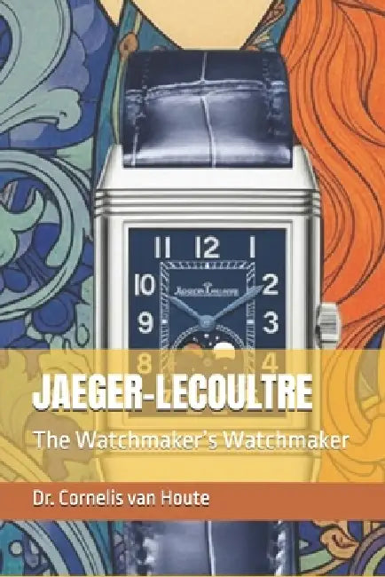 Jaeger-Lecoultre: The Watchmaker's Watchmaker by Cornelis Van Houte