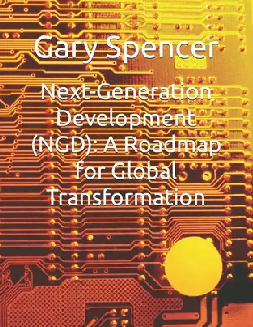 Next-Generation Development (NGD): A Roadmap for Global Transformation by Gary Spencer