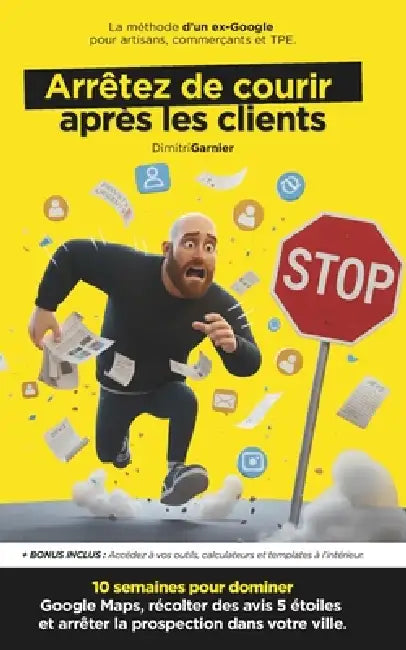 Prospection Locale: Arrêtez de Courir Après les Clients: 10 semaines pour dominer Google Maps, récolter des avis 5 étoiles et devenir le réflexe de vo by Dimitri Garnier