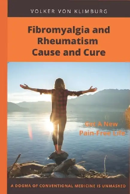 Fibromyalgia and Rheumatism - Cause and Cure by Volker Von Klimburg