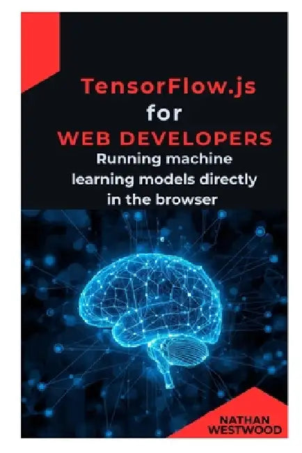 TensorFlow.js for Web Developers: Running machine learning models directly in the browser by Nathan Westwood