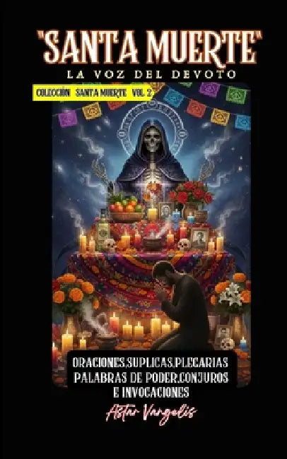 SANTA MUERTE VOL2 "La Voz del Devoto" Oraciones, Suplicas, Plegarias, Palabras de Poder, Conjuros e Invocaciones by Astar Vangelis