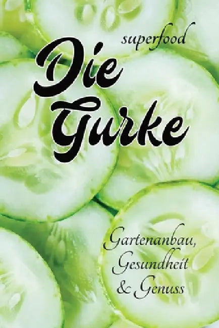 Superfood - Die Gurke - Gartenanbau, Gesundheit & Genuss: mit vielen Infos rund um die Gurke - über den Anbau, die gesundheitlichen Vorteile und die V by Allzeitgeist