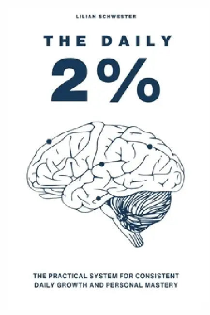 The Daily 2%: The Practical System for Consistent daily Growth and Personal Mastery by Lilian Schwester