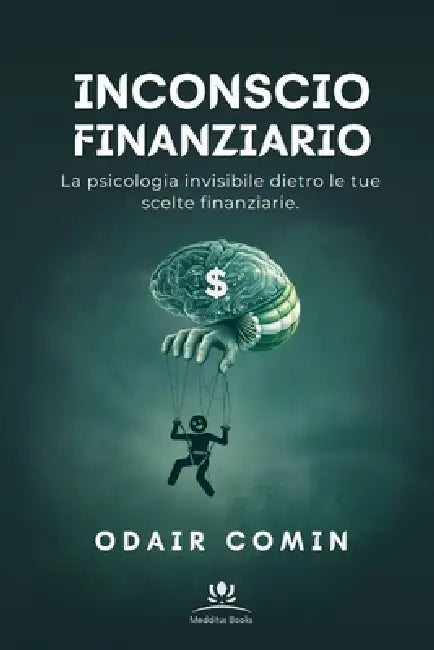 Inconscio Finanziario: La psicologia invisibile dietro le tue scelte finanziarie. by Odair Comin