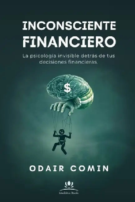 Inconsciente Financiero: La psicología invisible detrás de tus decisiones financieras. by Odair Comin