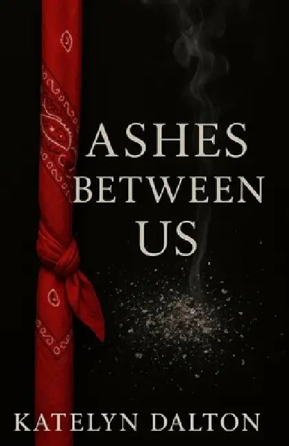 Ashes Between Us by Katelyn J. Dalton