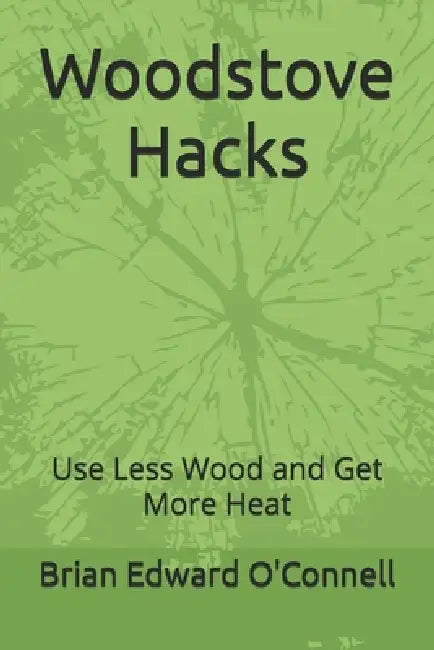 Woodstove Hacks: Use Less Wood and Get More Heat by Brian Edward O'Connell