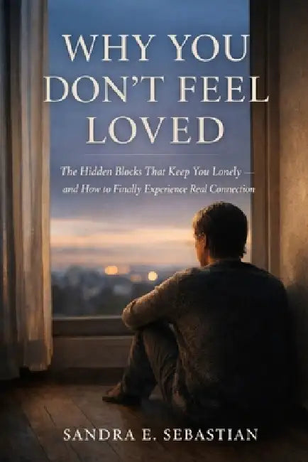 Why You Don't Feel Loved: The Hidden Blocks That Keep You Lonely - and How to Finally Experience Real Connection by Sandra E. Sebastian