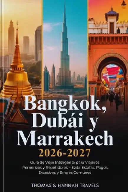 Bangkok, Dubái y Marrakech 2026-2027: Guía de Viaje Inteligente para Viajeros Primerizos y Repetidores - Evita Estafas, Pagos Excesivos y Errores Comu by Thomas And Hannah Travels