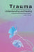 Understanding and Healing Trauma: A Practical Guide to Triggers, Flashbacks, and Calming Your Nervous System to Reclaim Inner Safety by Julius Berger