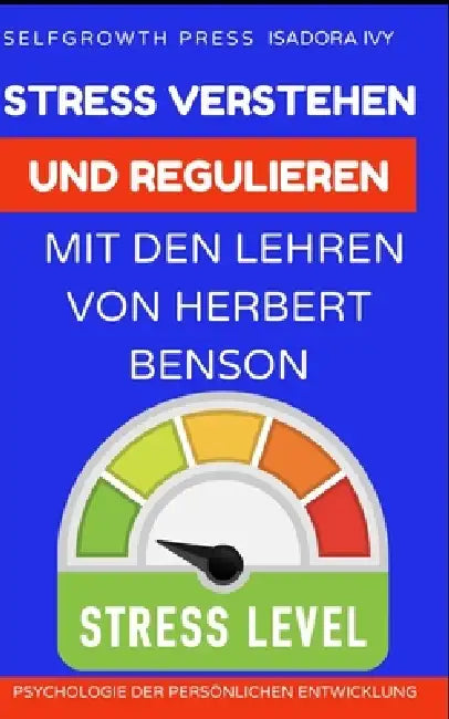 Stress verstehen und regulieren mit den Lehren von Herbert Benson by Selfgrowth Press, Isadora Ivy