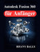 Autodesk Fusion 360 für Anfänger: Einführung in 3D Modellierung und Zeichnungen by Rhany Bally