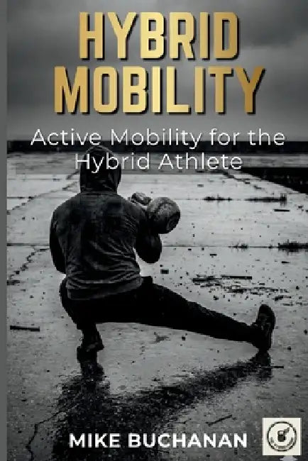 Hybrid Mobility: Active Mobility for the Hybrid Athlete. by Mike Buchanan