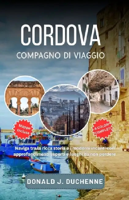 Cordova Compagno Di Viaggio: Esplora la Mezquita, i bellissimi cortili, lo storico ponte romano e molto altro del ricco patrimonio dell'Andalusia by Donald J. Duchenne