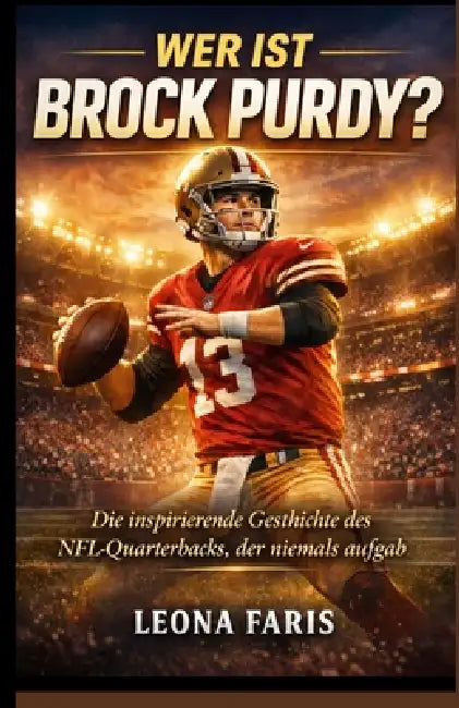 Wer ist Brock Purdy?: Die inspirierende Geschichte des NFL-Quarterbacks, der niemals aufgab by Leona Faris