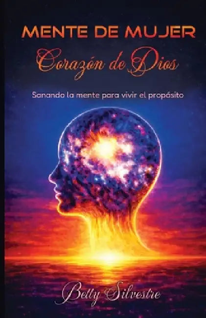 Mente de Mujer, Corazon de Dios: Sanando la mente, para vivir el proposito by Alberto Joseth, Betty Silvestre