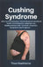 Cushing Syndrome: Eine Hormonstörung in Verbindung mit anhaltend hohen Cortisolwerten aufgrund von Medikamenten oder Tumoren: Ursachen, Symptome und P by Theo Hawthorne