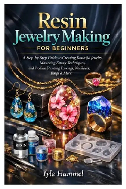 Resin Jewelry Making for Beginners: A Step-by-Step Guide to Creating Beautiful Jewelry, Mastering Epoxy Techniques, and Produce Stunning Earrings, Nec by Tyla Hummel