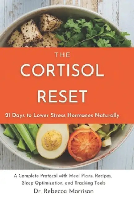 The Cortisol Reset: 21 Days to Lower Stress Hormones Naturally: A Complete Protocol with Meal Plans, Recipes, Sleep Optimization, and Tracking Tools by Rebecca Morrison