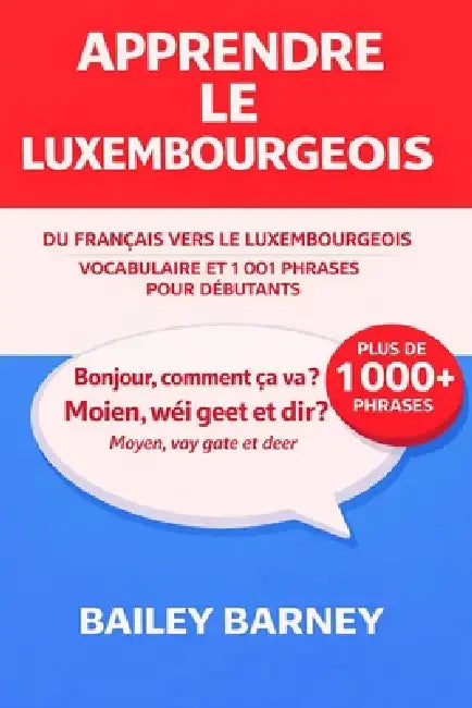Apprendre le luxembourgeois: 1 001 phrases pour débutants et vocabulaire du français vers le luxembourgeois by Bailey Barney