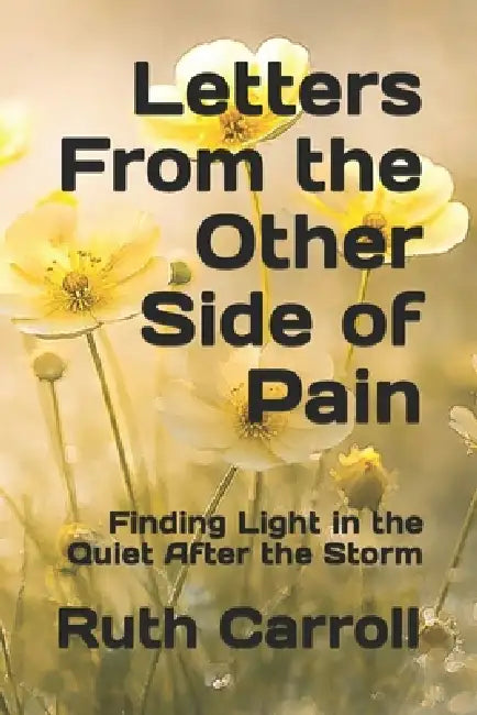 Letters From the Other Side of Pain: Finding Light in the Quiet After the Storm by Ruth Carroll