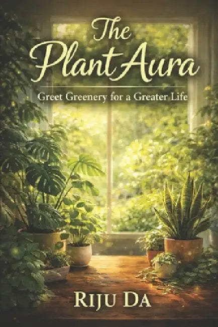 The Plant Aura: Greet Greenery for a Greater Life by Riju Da