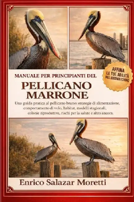 Manuale Per Principianti del Pellicano Marrone: Una guida pratica al pellicano bruno: strategie di alimentazione, comportamento di volo, habitat, mode by Enrico Salazar Moretti