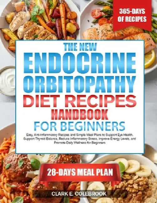 The New Endocrine Orbitopathy Diet Recipes Handbook for Beginners: Easy, Anti-Inflammatory Recipes and Simple Meal Plans to Support Eye Health, Suppor by Clark E. Colebrook