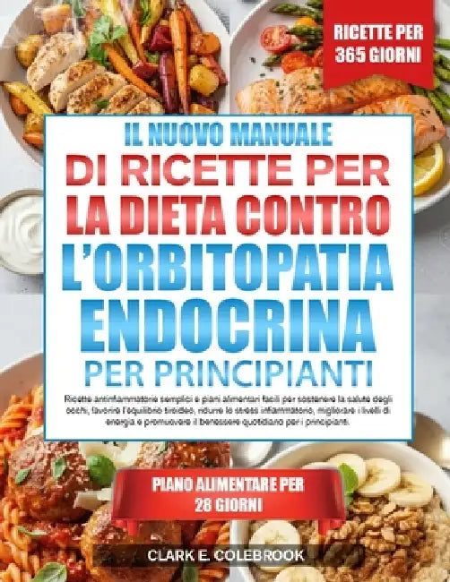 Il Nuovo Manuale Di Ricette Per La Dieta Contro l'Orbitopatia Endocrina - Per Principianti: Ricette antinfiammatorie semplici e piani alimentari facil by Clark E. Colebrook