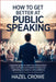 How to Get Better at Public Speaking: A Practical Guide to Mastering Communication Skills, Overcoming Presentation Anxiety, and Captivating Any Audien by Hazel Crowe