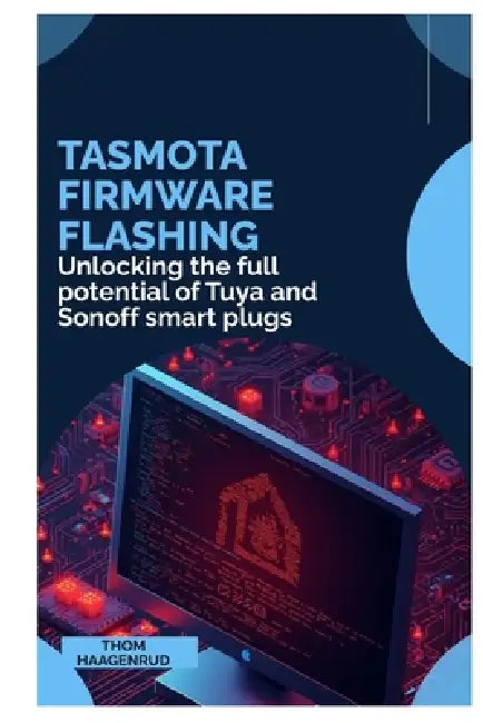 Tasmota Firmware Flashing: Unlocking the full potential of Tuya and Sonoff smart plugs by Thom Haagenrud