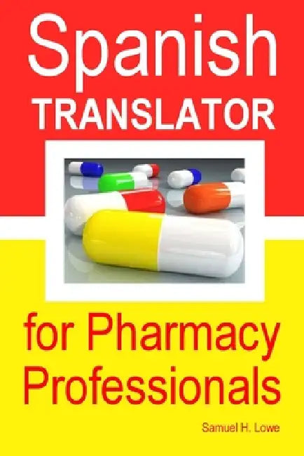 Spanish Translator for Pharmacy Professionals by Samuel H. Lowe
