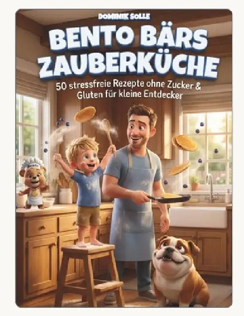 Bento Bärs Zauberküche: 50 stressfreie Rzepte ohne Zucker & Gluten für kleine Entdecker by Dominik Solle